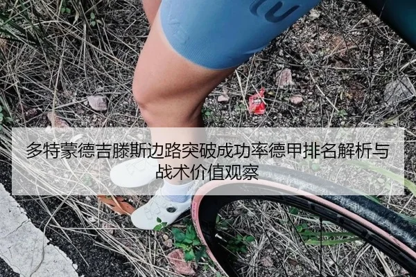 多特蒙德吉滕斯边路突破成功率德甲排名解析与战术价值观察
