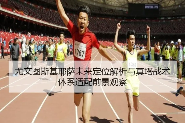 尤文图斯基耶萨未来定位解析与莫塔战术体系适配前景观察