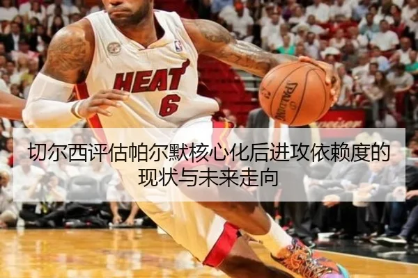 切尔西评估帕尔默核心化后进攻依赖度的现状与未来走向