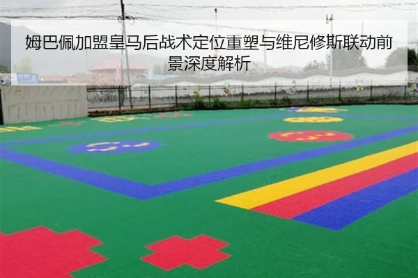 姆巴佩加盟皇马后战术定位重塑与维尼修斯联动前景深度解析
