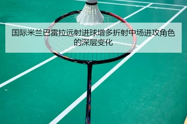 国际米兰巴雷拉远射进球增多折射中场进攻角色的深层变化