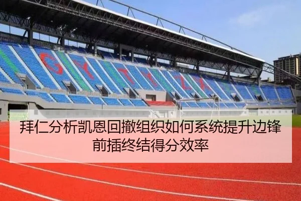 拜仁分析凯恩回撤组织如何系统提升边锋前插终结得分效率
